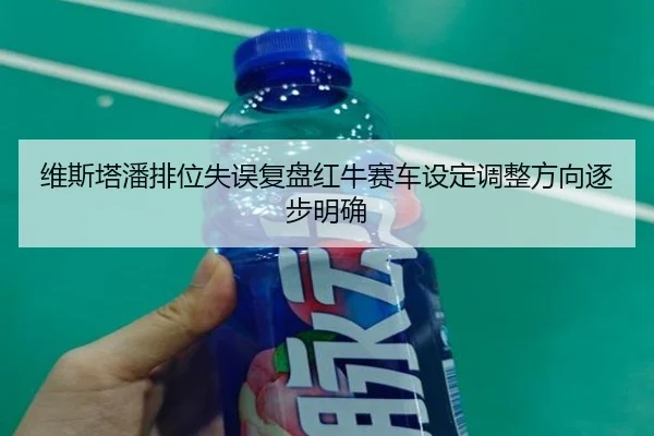 维斯塔潘排位失误复盘红牛赛车设定调整方向逐步明确